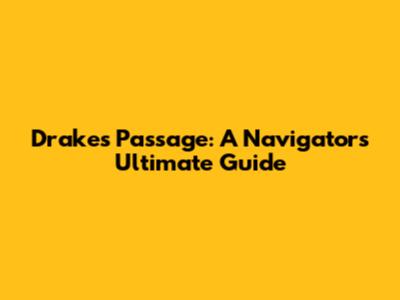Drake's Passage: A Navigator's Ultimate Guide