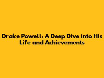 Drake Powell: A Deep Dive into His Life and Achievements