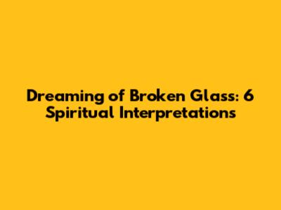 Dreaming of Broken Glass: 6 Spiritual Interpretations