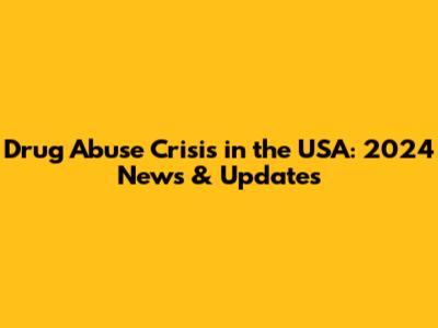 Drug Abuse Crisis in the USA: 2024 News & Updates