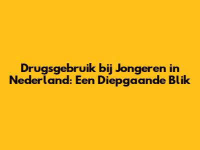 Drugsgebruik bij Jongeren in Nederland: Een Diepgaande Blik