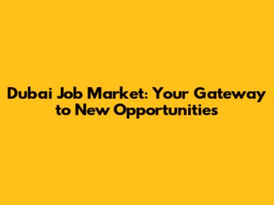 Dubai Job Market: Your Gateway to New Opportunities