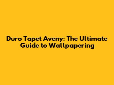 Duro Tapet Aveny: The Ultimate Guide to Wallpapering
