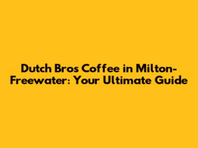 Dutch Bros Coffee in Milton-Freewater: Your Ultimate Guide