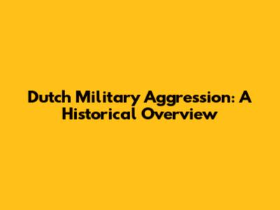 Dutch Military Aggression: A Historical Overview