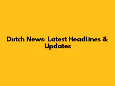 Dutch News: Latest Headlines & Updates