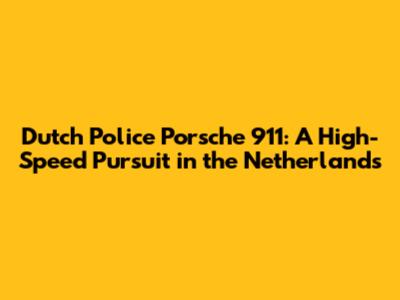Dutch Police Porsche 911: A High-Speed Pursuit in the Netherlands