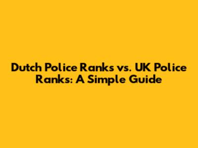 Dutch Police Ranks vs. UK Police Ranks: A Simple Guide