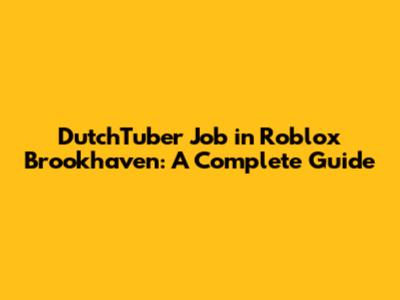 DutchTuber Job in Roblox Brookhaven: A Complete Guide