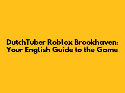 DutchTuber Roblox Brookhaven: Your English Guide to the Game