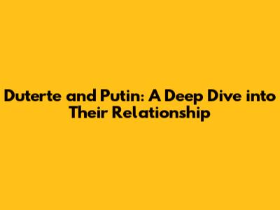 Duterte and Putin: A Deep Dive into Their Relationship