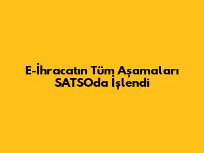 E-İhracat'ın Tüm Aşamaları SATSO'da İşlendi
