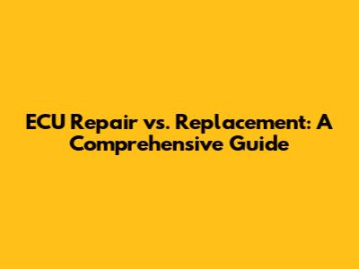 ECU Repair vs. Replacement: A Comprehensive Guide