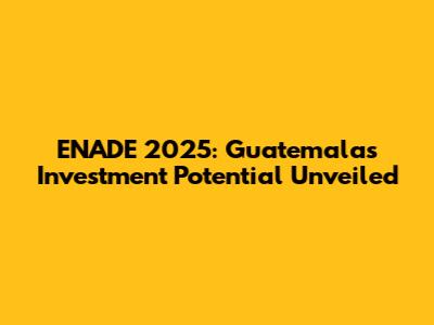 ENADE 2025: Guatemala's Investment Potential Unveiled