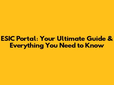 ESIC Portal: Your Ultimate Guide & Everything You Need to Know
