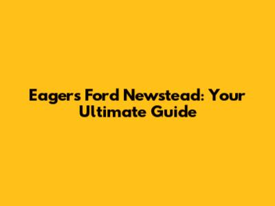 Eagers Ford Newstead: Your Ultimate Guide