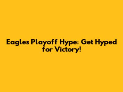 Eagles Playoff Hype: Get Hyped for Victory!