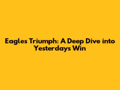 Eagles Triumph: A Deep Dive into Yesterday's Win
