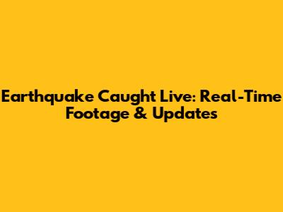 Earthquake Caught Live: Real-Time Footage & Updates