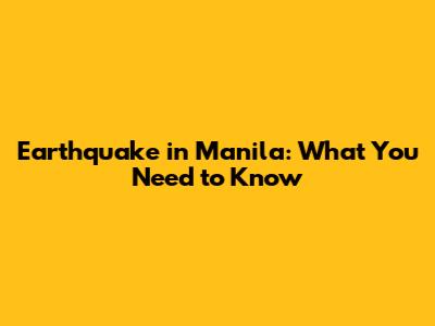 Earthquake in Manila: What You Need to Know