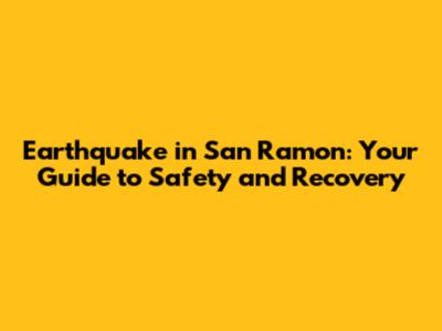 Earthquake in San Ramon: Your Guide to Safety and Recovery