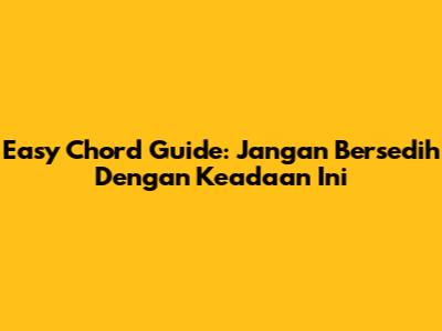 Easy Chord Guide: 'Jangan Bersedih Dengan Keadaan Ini'