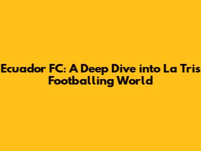Ecuador FC: A Deep Dive into La Tri's Footballing World