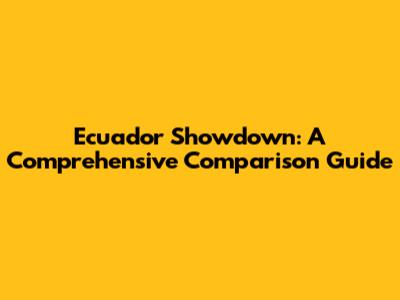 Ecuador Showdown: A Comprehensive Comparison Guide