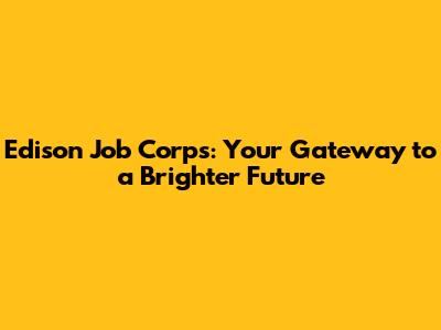 Edison Job Corps: Your Gateway to a Brighter Future