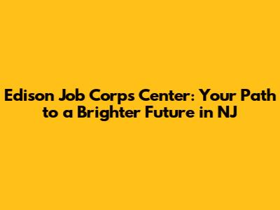 Edison Job Corps Center: Your Path to a Brighter Future in NJ