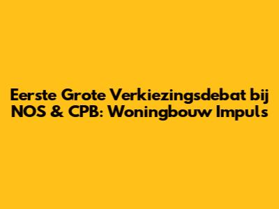 Eerste Grote Verkiezingsdebat bij NOS & CPB: Woningbouw Impuls