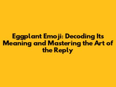 Eggplant Emoji: Decoding Its Meaning and Mastering the Art of the Reply