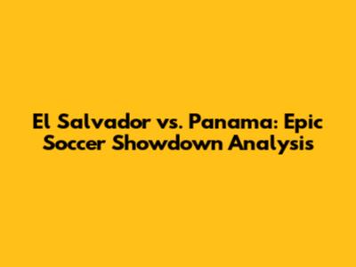 El Salvador vs. Panama: Epic Soccer Showdown Analysis
