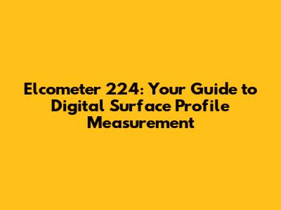 Elcometer 224: Your Guide to Digital Surface Profile Measurement
