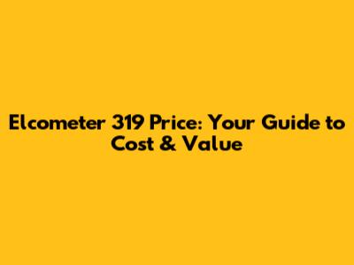 Elcometer 319 Price: Your Guide to Cost & Value