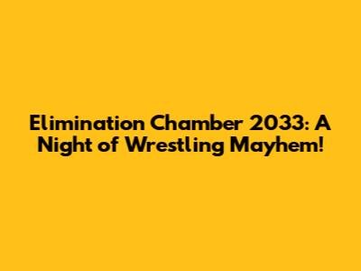 Elimination Chamber 2033: A Night of Wrestling Mayhem!