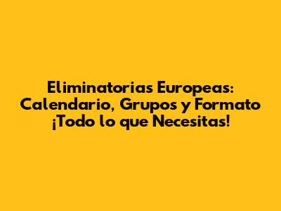 Eliminatorias Europeas: Calendario, Grupos y Formato ¡Todo lo que Necesitas!