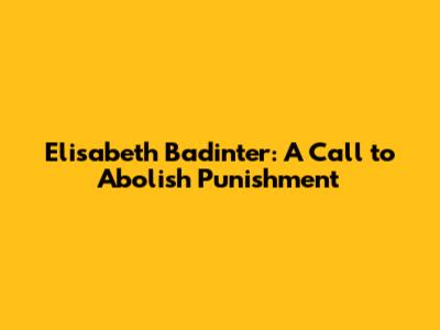 Elisabeth Badinter: A Call to Abolish Punishment