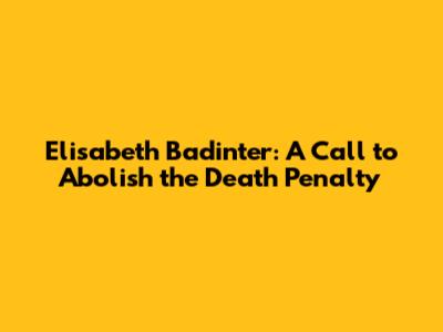 Elisabeth Badinter: A Call to Abolish the Death Penalty