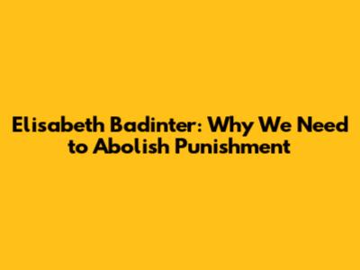 Elisabeth Badinter: Why We Need to Abolish Punishment