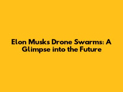 Elon Musk's Drone Swarms: A Glimpse into the Future