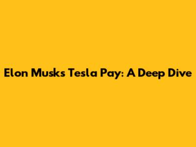 Elon Musk's Tesla Pay: A Deep Dive