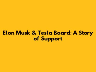 Elon Musk & Tesla Board: A Story of Support