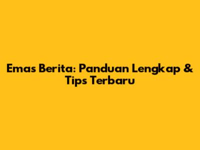 Emas Berita: Panduan Lengkap & Tips Terbaru