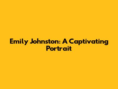 Emily Johnston: A Captivating Portrait