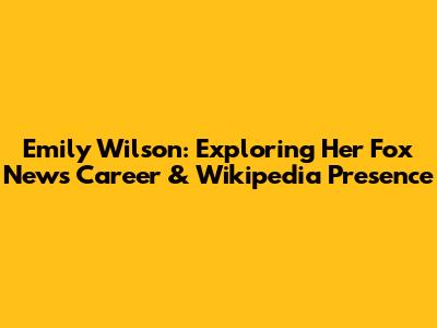 Emily Wilson: Exploring Her Fox News Career & Wikipedia Presence