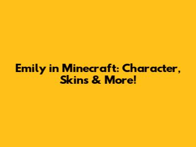 Emily in Minecraft: Character, Skins & More!