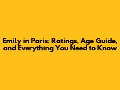 Emily in Paris: Ratings, Age Guide, and Everything You Need to Know