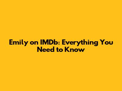 Emily on IMDb: Everything You Need to Know