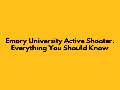 Emory University Active Shooter: Everything You Should Know